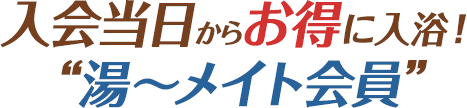 入会当日からお得に入浴! “湯～メイト会員”